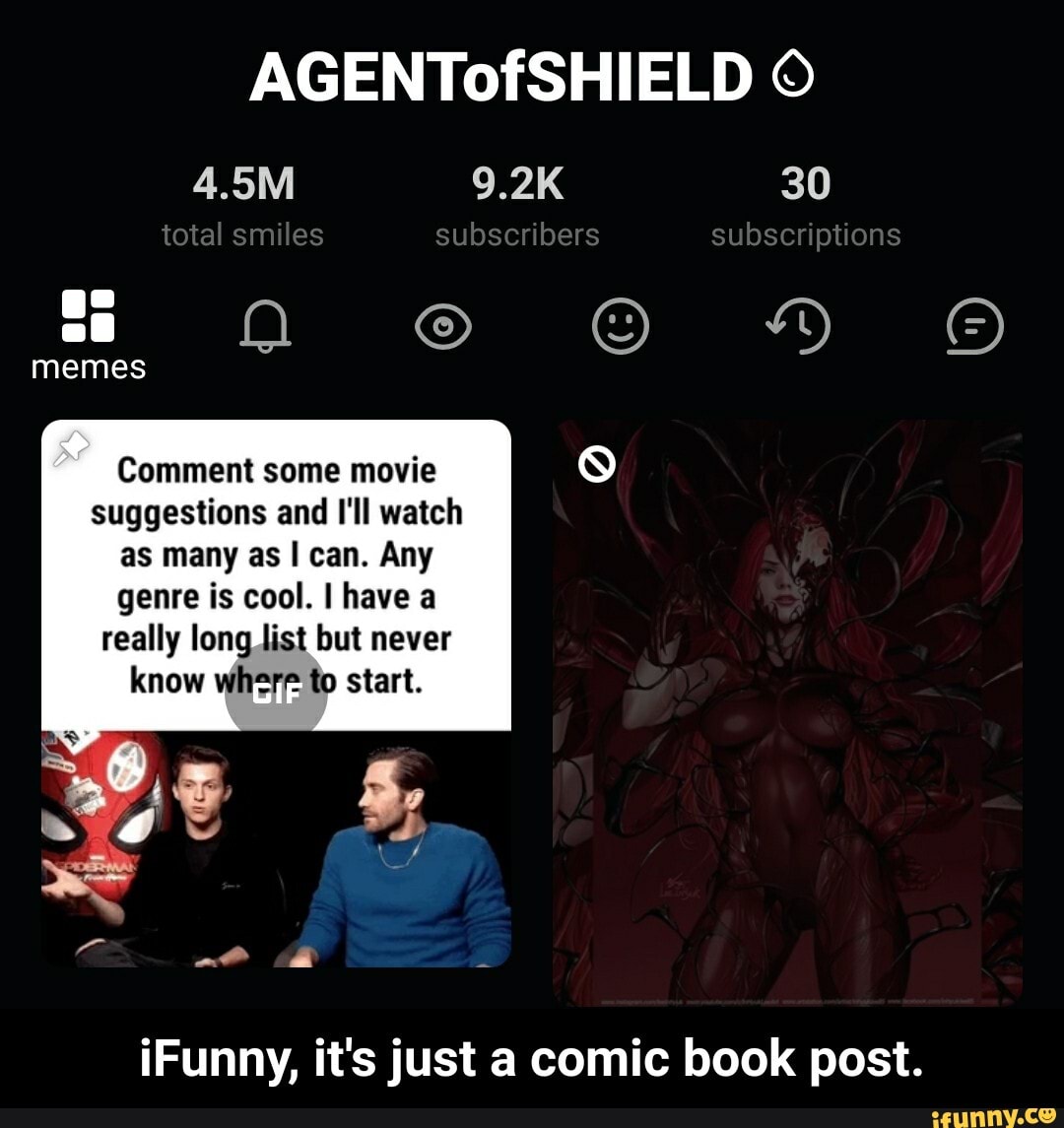 AGENTofSHIELD
4.5M 9.2K 30
total smiles subscribers subscriptions
memes
Comment some movie suggestions and I'll watch
as many as I can. Any
genre is cool. I have a really long list but never
know where to start.
iFunny, it's just a comic book post. - iFunny, it's just a comic book post.