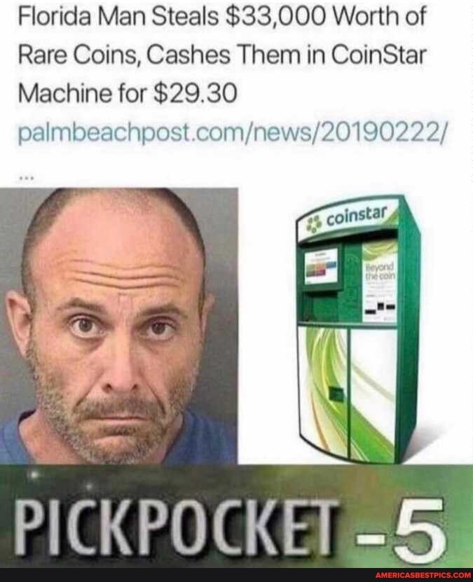 Florida Man Steals $33,000 Worth of
Rare Coins, Cashes Them in CoinStar
Machine for $29.30
palmbeachpost 19022 2/
PICKPOCKET -5