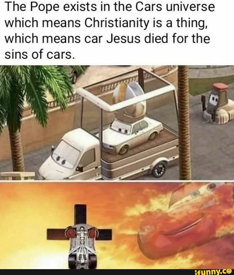 The Pope exists in the Cars universe which means Christianity is a thing, which means car Jesus died for the sins of cars.