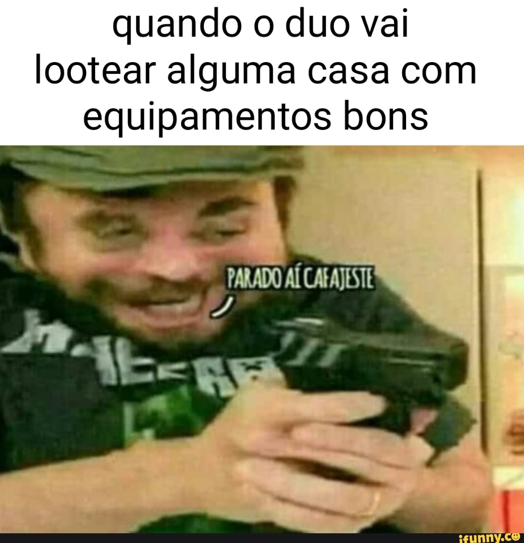 quando o duo vai
lootear alguma casa com
equipamentos bons