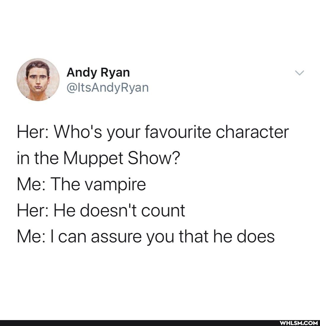 Her: Who's your favourite character in the Muppet Show?
Me: The vampire
Her: He doesn't count
Me: I can assure you that he does