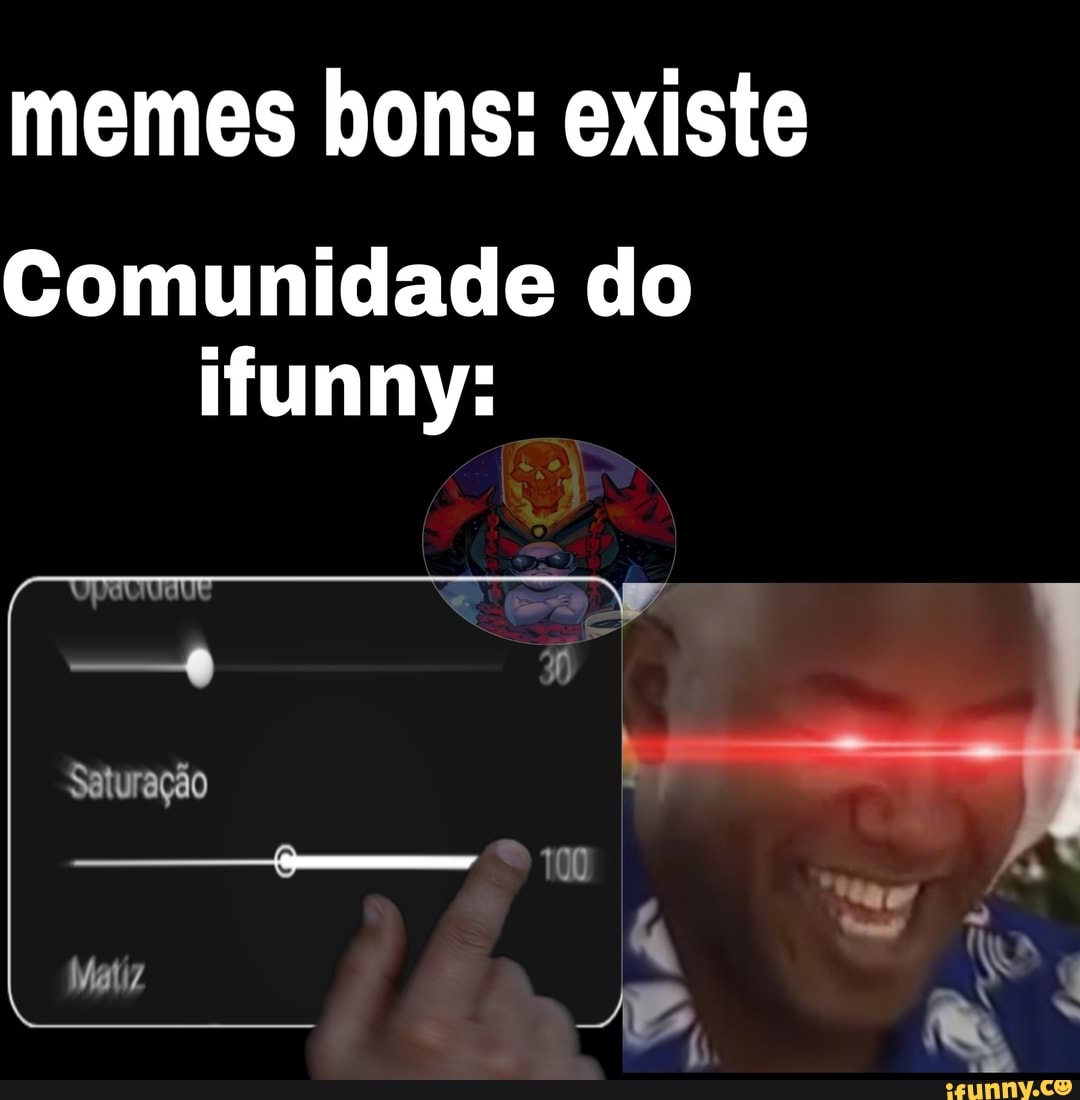 memes bons: existe
Comunidade do
ifunny: