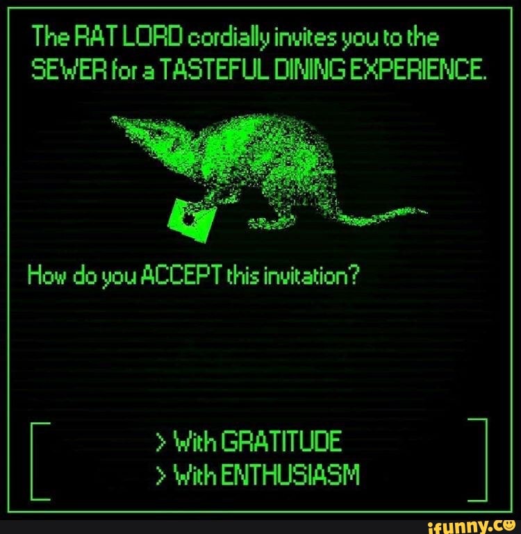 The RAT LORD cordially invites you to the
SEWER for a
TASTEFUL DINING EXPERIENCE.
How do you ACCEPT this invitation? With GRATITUDE With ENTHUSIASM