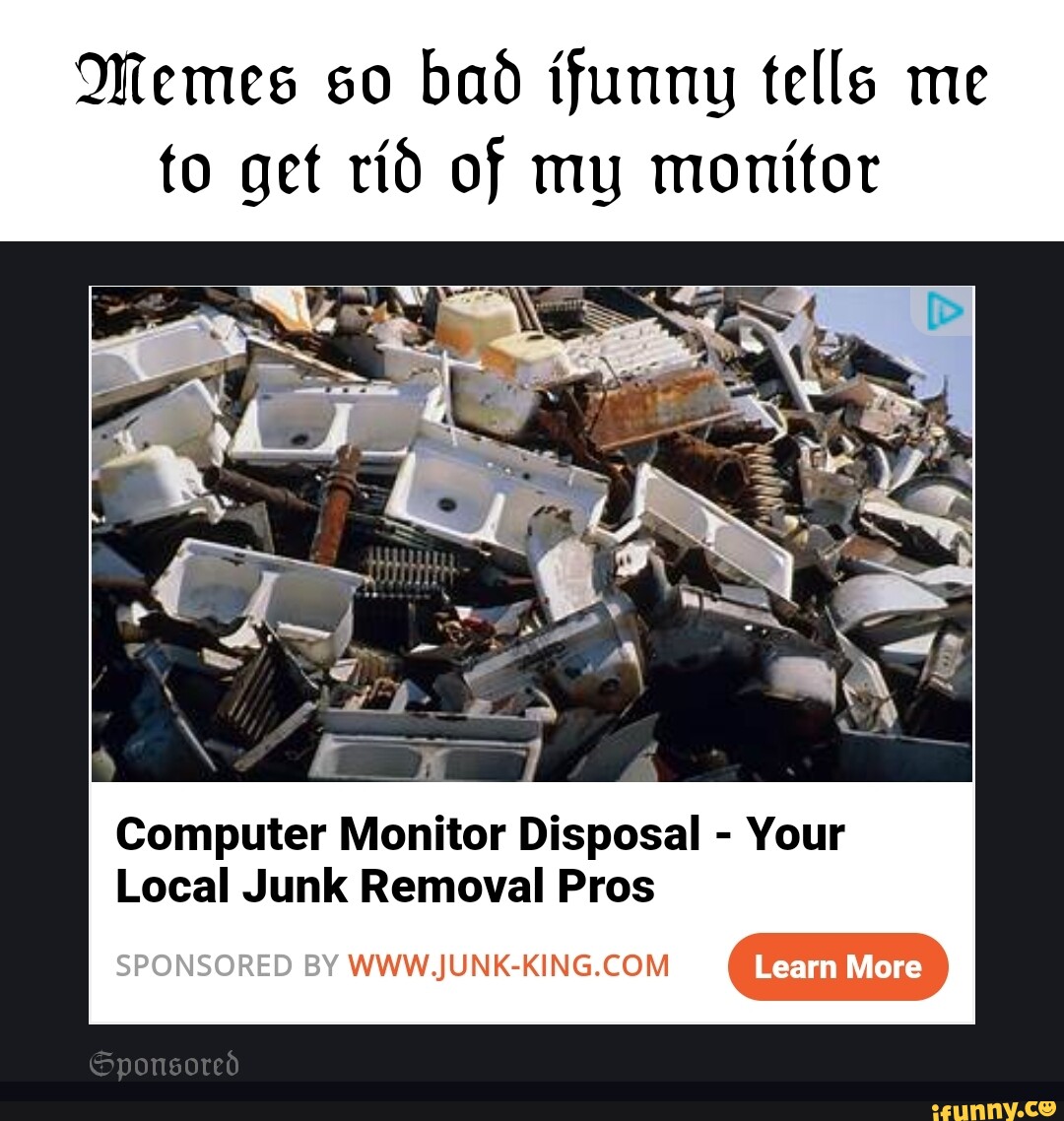 Memes so bad funny tells me to get rid of my monitor Computer Monitor ...