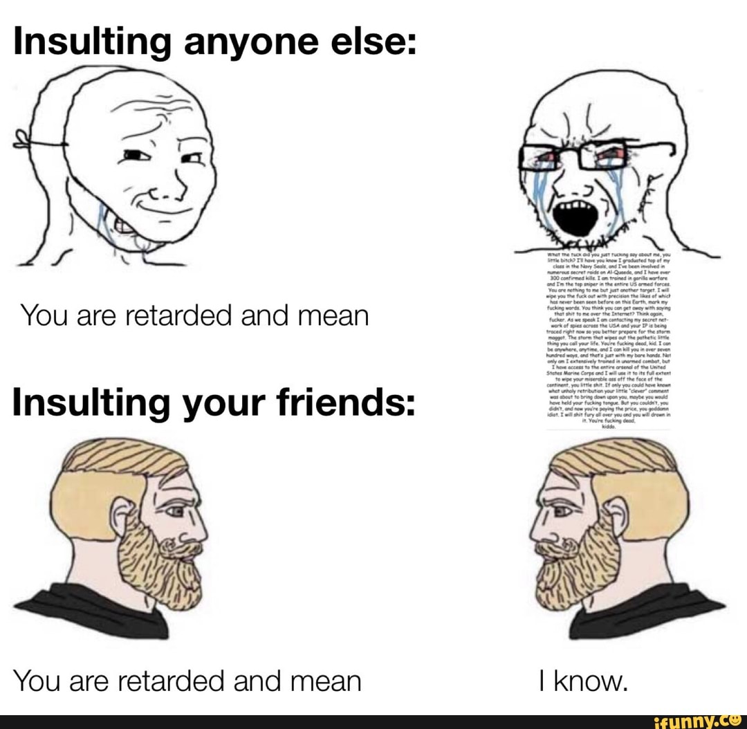 Insulting anyone else: You are retarded and mean Insulting your friends ...