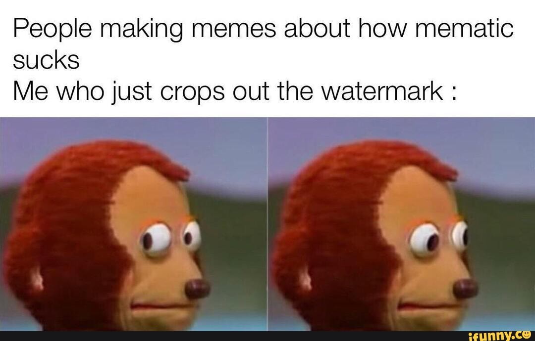 People Making Memes About How Mematic Sucks Me Who Just Crops Out The Watermark IFunny