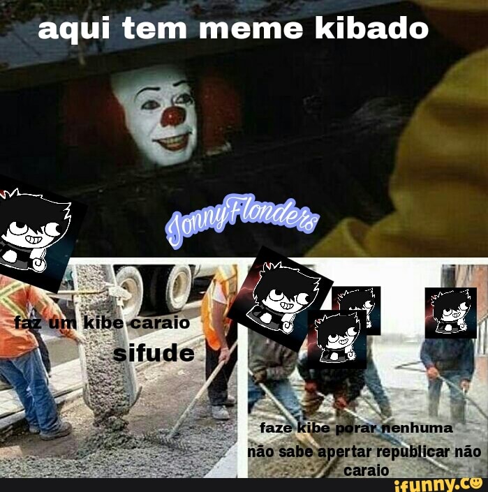 aqui tem meme kibado