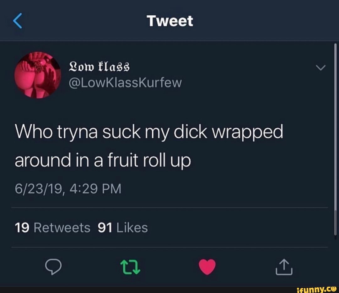 Who tryna suck my dick wrapped around in a fruit roll up - iFunny