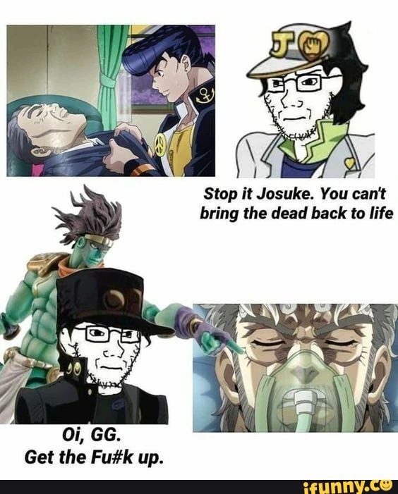 Stop it Josuke. You can't bring the dead back to life Oi, GG. Get the ...