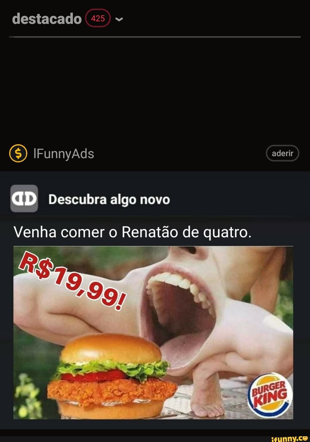 destacado 425
(S) IFunnyAds aderir
aD Descubra algo novo
Venha comer o Renatão de quatro.