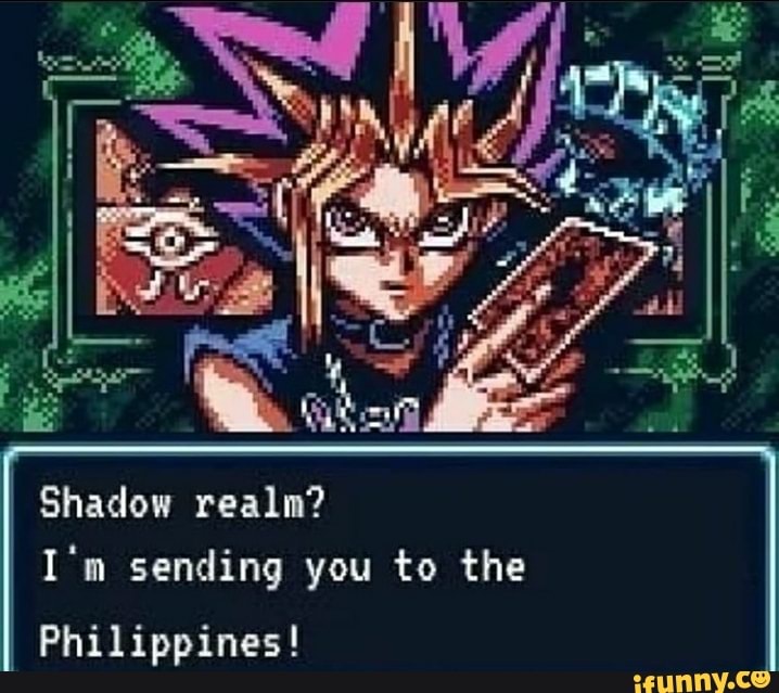 I Shadow realm?
sen
I'm ing you to the
Philippines!