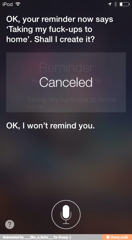 OK, your reminder now says
'Taking my fuck-ups to
home'. Shall I create it?
Canceled
OK, I won't remind you.
O