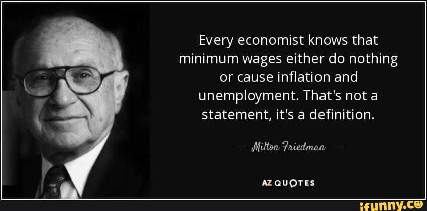 Every economist knows that minimum wages either do nothing or cause Inflation and unemployment. That's not a statement, it's a definition.
Friedman
QUOTES