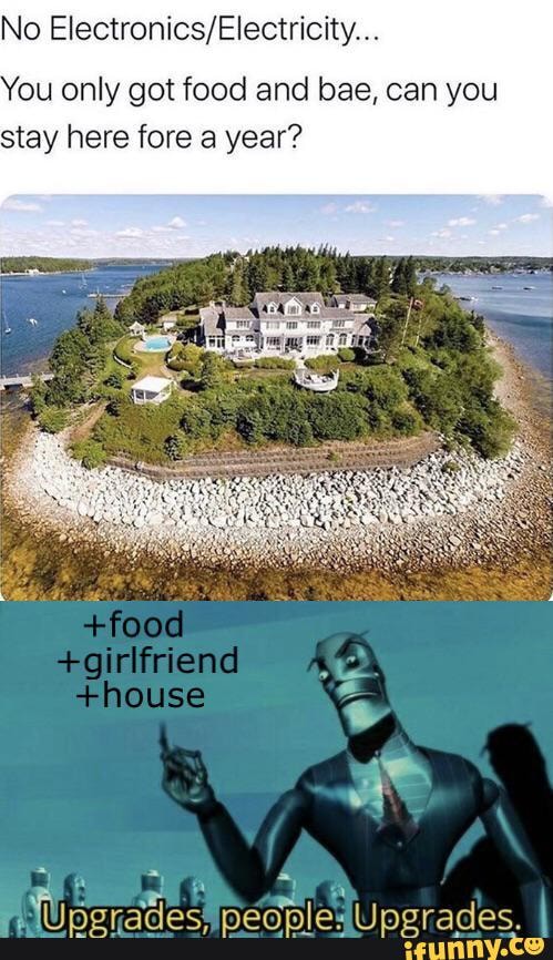 No Electronics/Electricity...
You only got food and bae, can you
stay here fore a year?