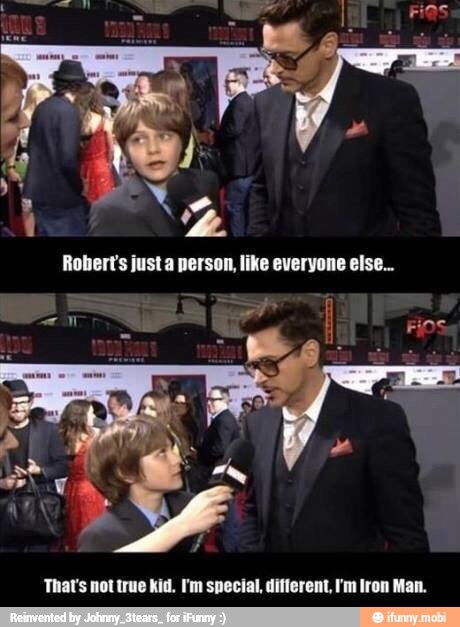 Robert's just a person, like everyone else...
That's not true kid. I'm special, different, 'm Iron Man.