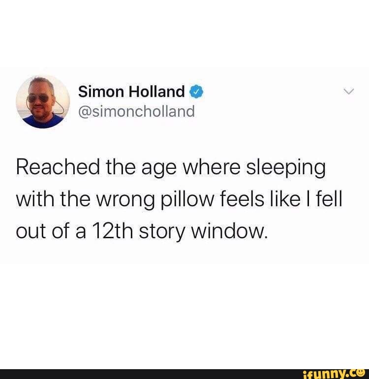 Reached the age where sleeping with the wrong pillow feels like I fell