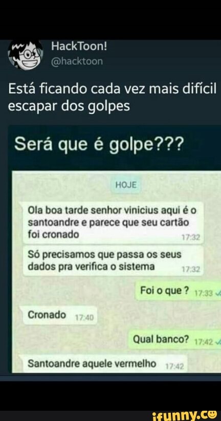 Está ficando cada vez mais difícil
escapar dos golpes
Será que é golpe???
Ola boa tarde senhor vinicius aqui é o
santoandre e parece que seu cartão
foi cronado
Só precisamos que passa os seus
dados pra verifica o sistema
Santoandre aquele vermelho