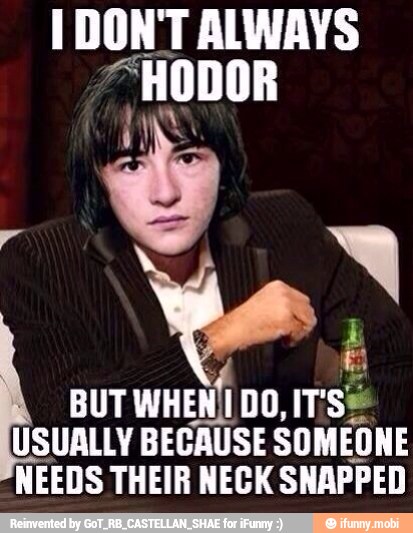 I DONT ALWAYS
"HODOR
BUT
WHEN DO,
Tse
USUALLY BECAUSE SOMEONE
NEEDS THEIR NECK SNAPPED