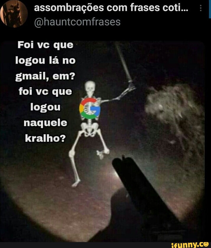 5) assombrações com frases coti... (Qhauntcomfrases Foi vc que logou lá no  gmail, em? foi vc que logou naquele kralho? - iFunny Brazil