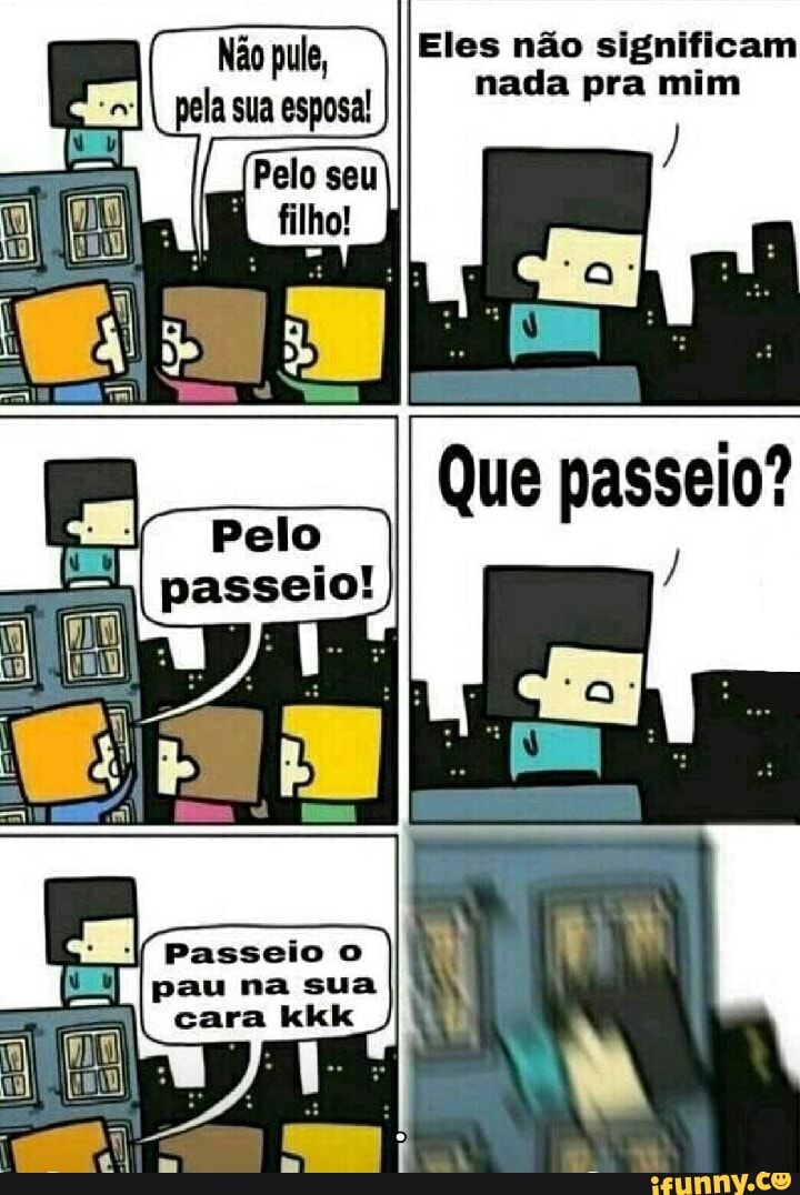 Não pule, Eles não significam
pela sua esposa! nada pra mim
Passeio