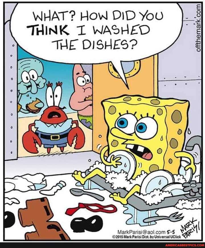 f WHAT? HOW DID You
THINK WASHED THE DISHES?
fe