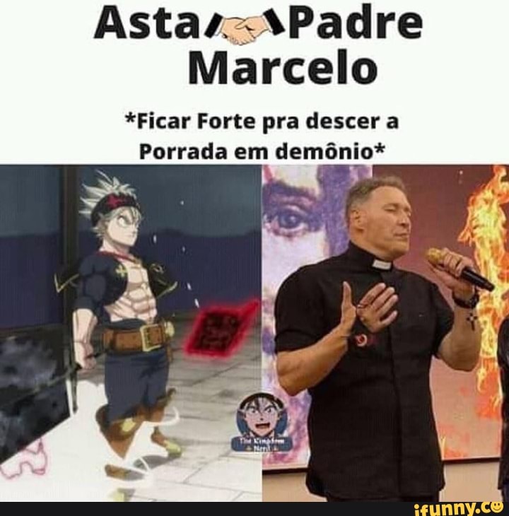 Marcelo
*Ficar Forte pra descer a
Porrada em demônio*
