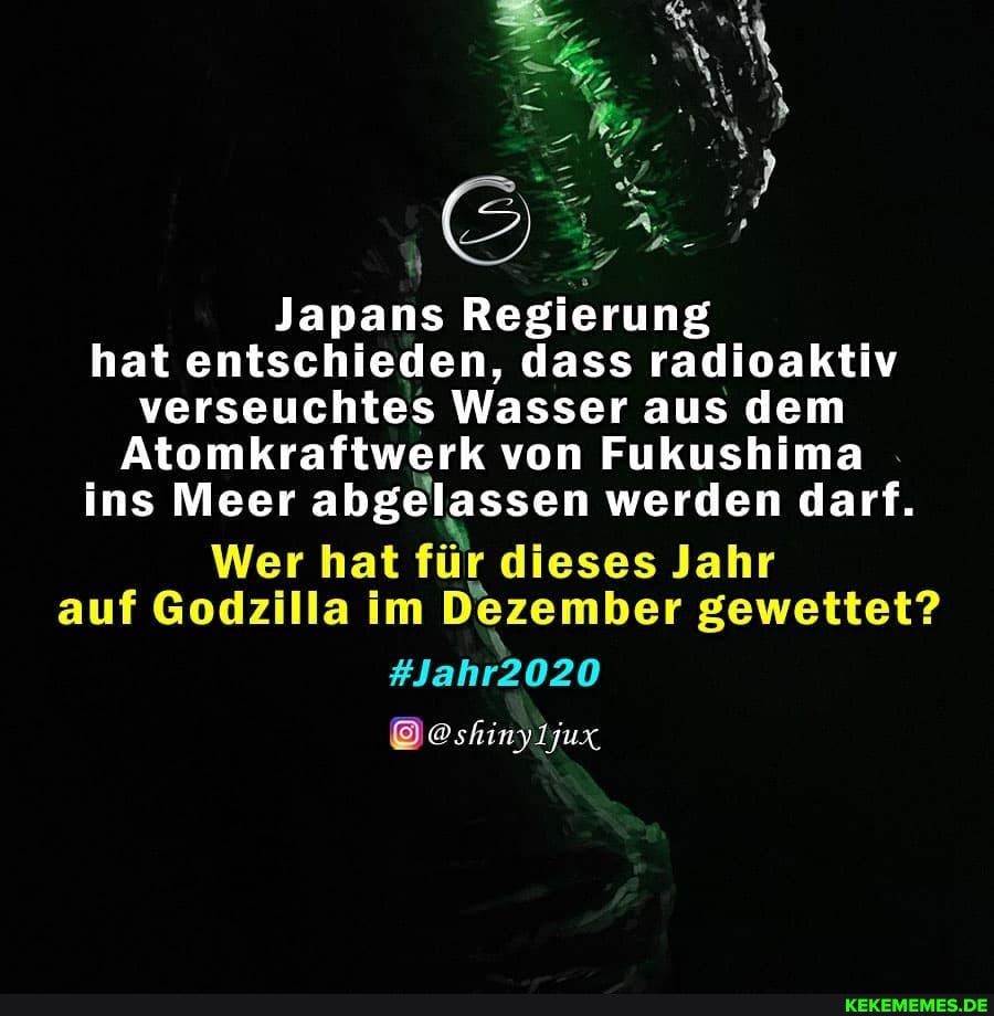 Japans Regierung hat entschieden, dass radioaktiv verseuchtes Wasser aus dem
Atomkraftwerk von Fukushima ins Meer abgelassen werden darf.
Wer hat für dieses Jahr auf Godzilla im Dezember gewettet?
#Jahr2020
@shi