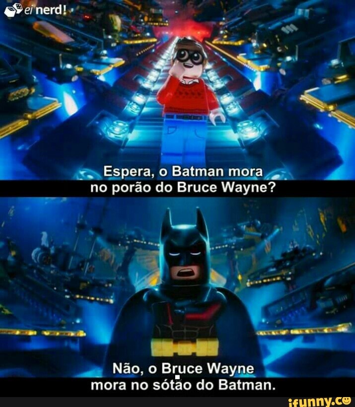 7
= Espera, o Batman mora gs.
no porão do Bruce Wayne?
Nao, o Bruce Wayne
4
mora no sotao do Batman.
