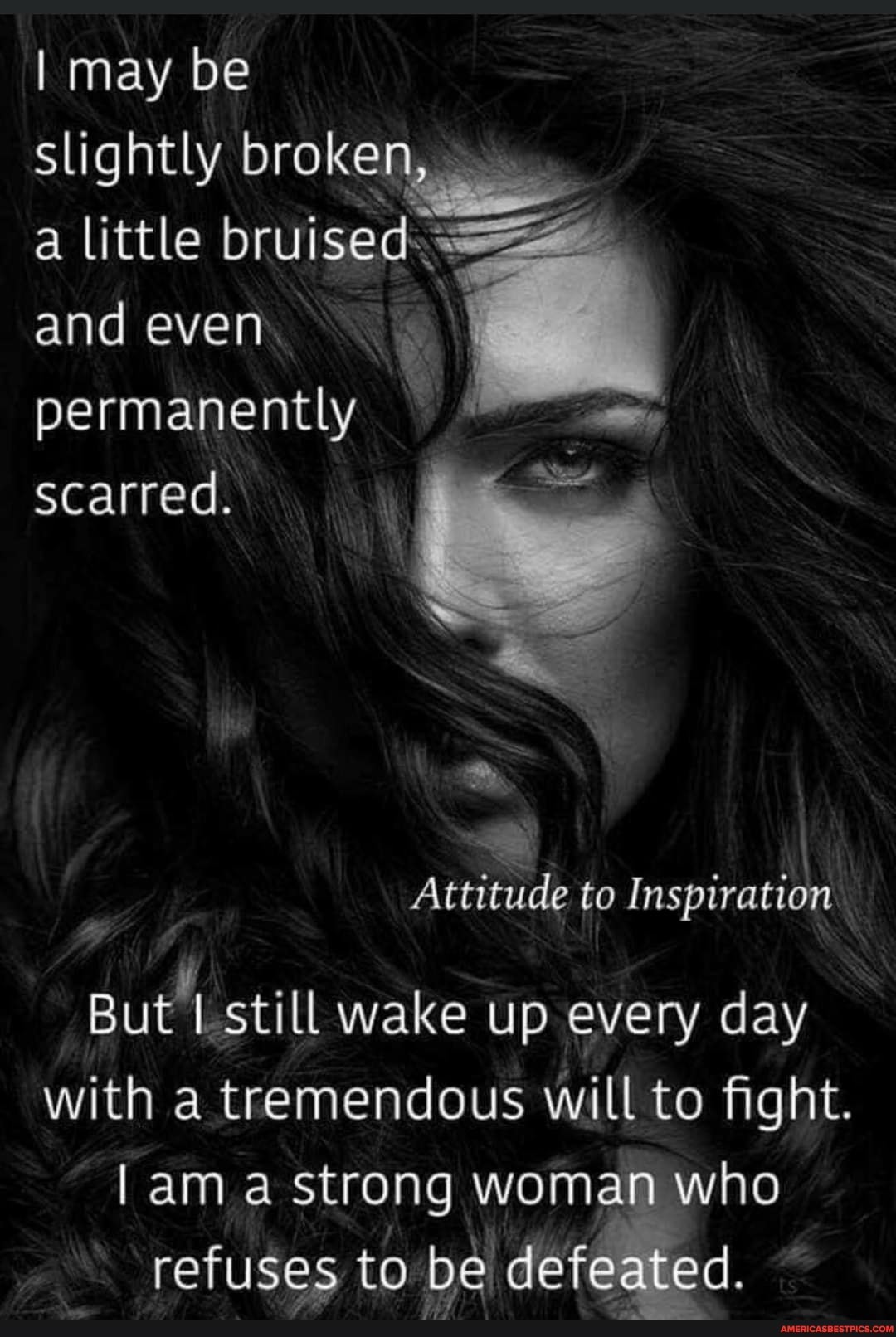 I may be slightly broken, a little brui and even permanently scarred.
Attitude to Inspiration
But I still wake up every day with a tremendous will to fight.
lam a strong woman who refuses to be defeated.