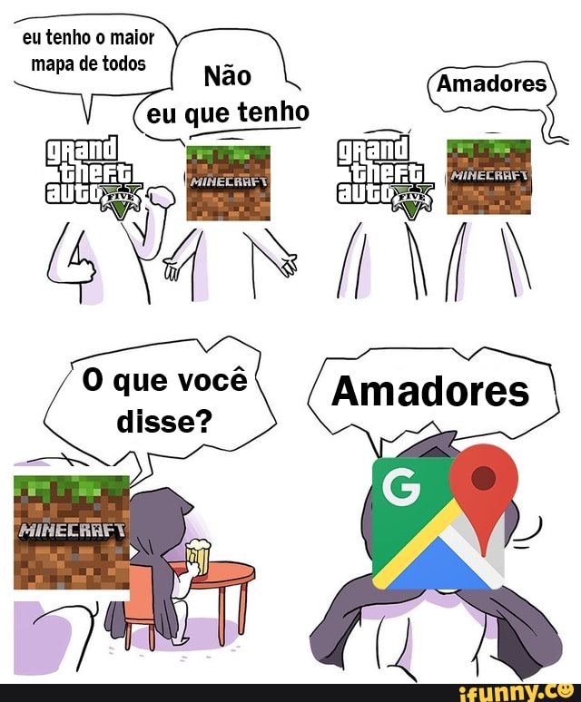 eu tenho o maior
mapa de todos
Não
Amadores
eu que tenho