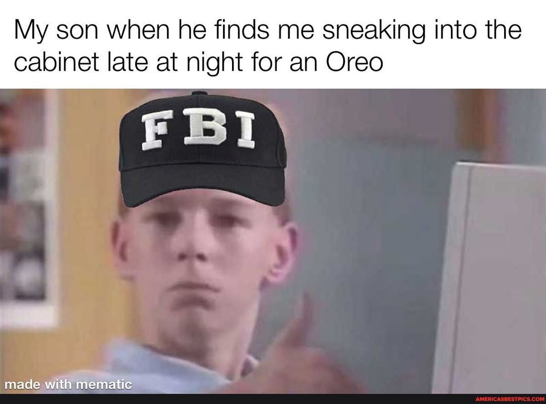 My son when he finds me sneaking into the cabinet late at night for an Oreo