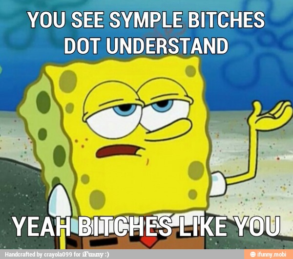 YOU! SEE SYMPLE BITCHES
DOT UNDERSTAND