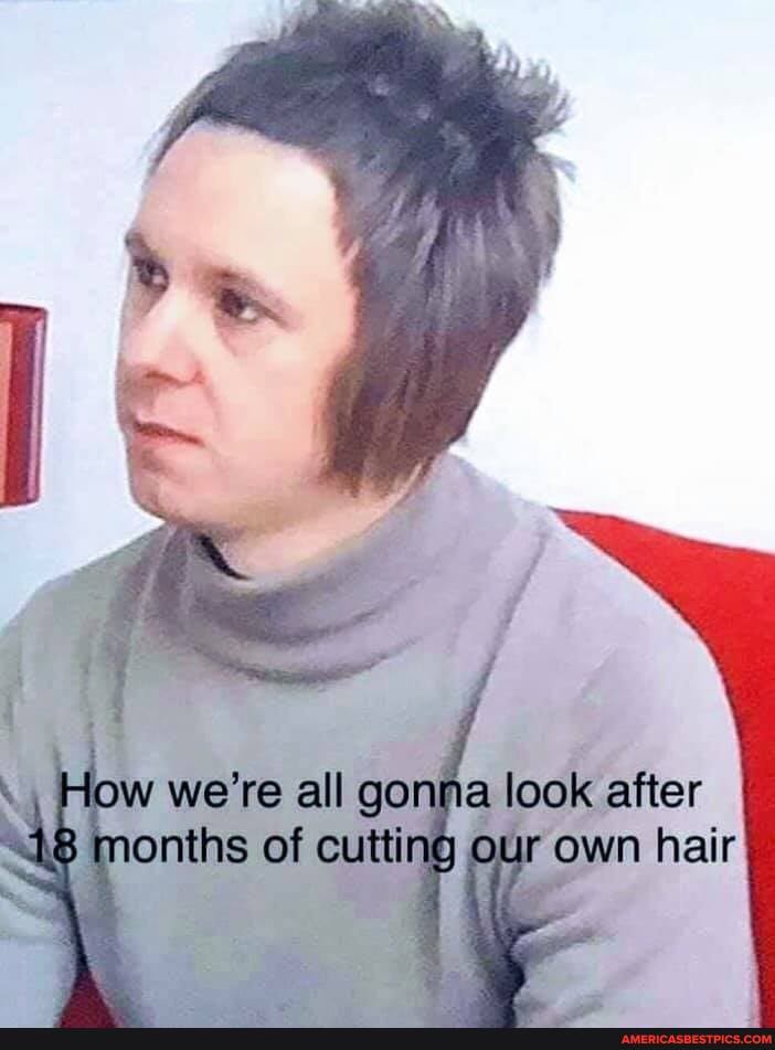 Flow we're all gon look after months of cutting our own hair
