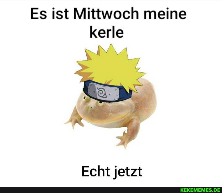Es ist Mittwoch meine kerle
Echt jetzt