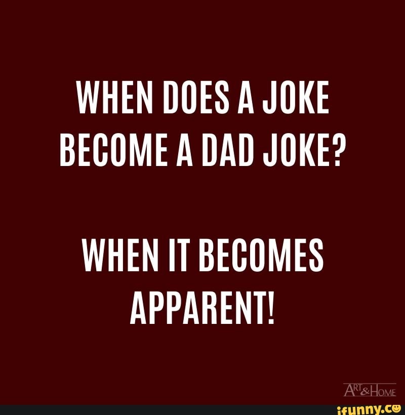 WHEN DOES A JOKE BECOME A DAD JOKE? WHEN IT BECOMES APPARENT! - iFunny