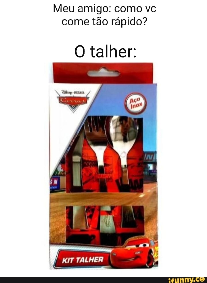 Meu amigo: como vc
come tão rápido?
O talher:
I
I
KIT TALHER