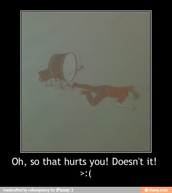 Oh, so that hurts you! Doesn't it! - Oh, so that hurts you! Doesn't it!
>:(