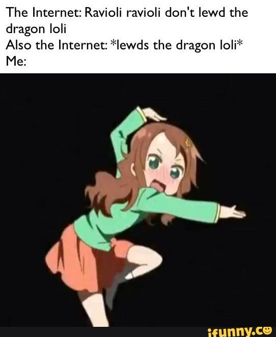 The Internet Ravioli Ravioli Don T Lewd The Dragon Ioli Also The Internet Lewds The Dragon Loli I Me Ifunny