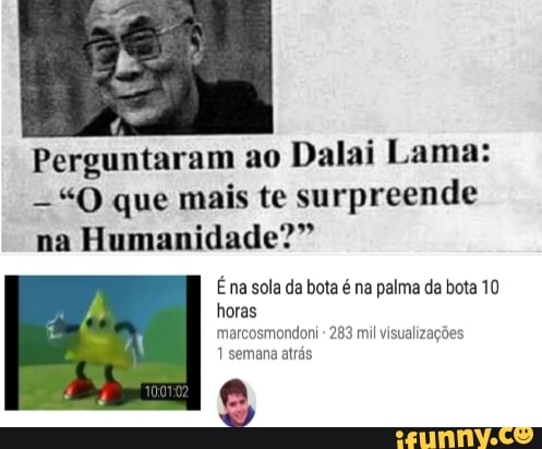 Perguntaram ao
Dalai Lama:
"OQ que mais te surpreende
na
Humanidade?"