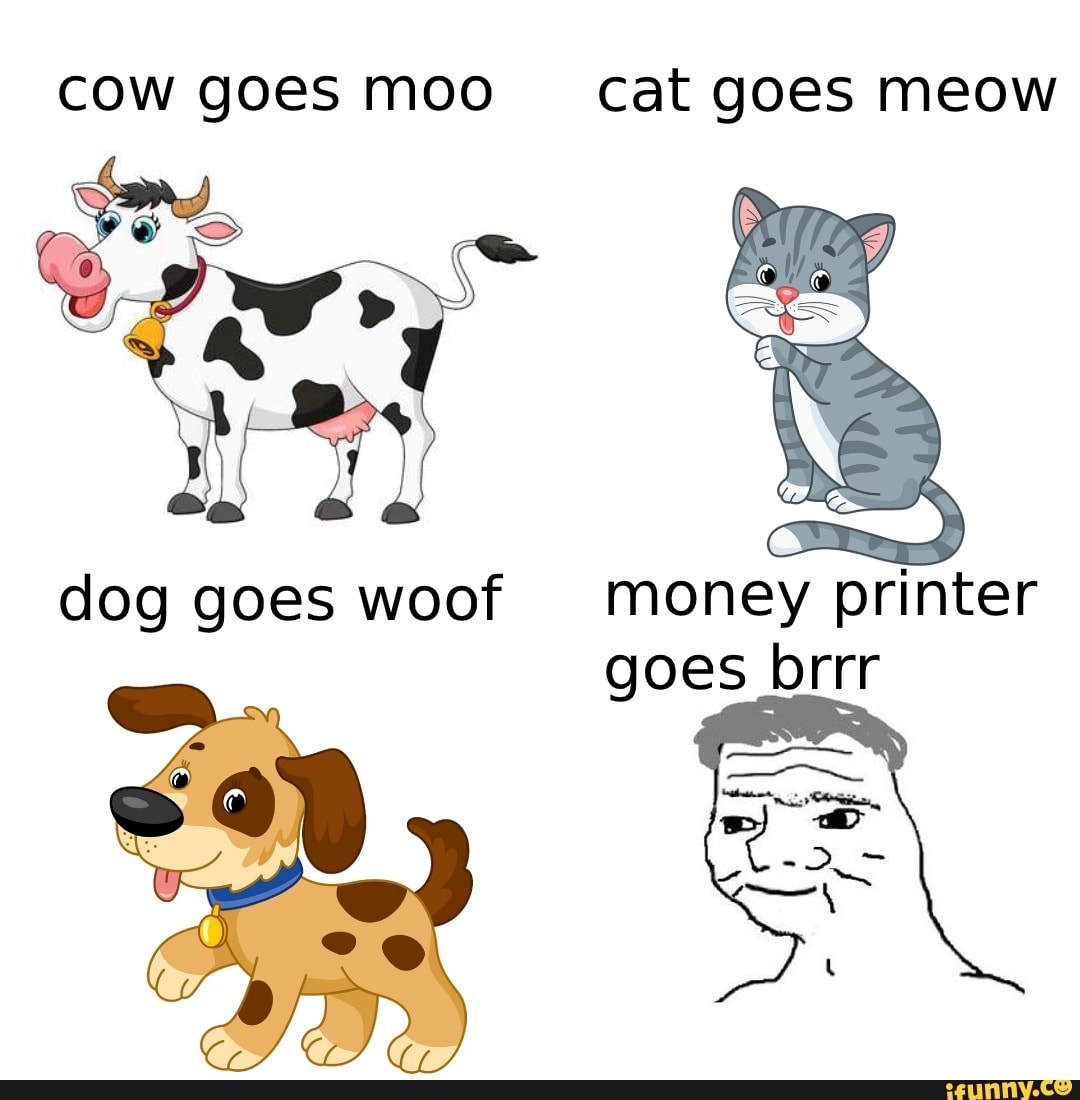 cow goes moo cat goes meow
OS
money printer
goes brrr