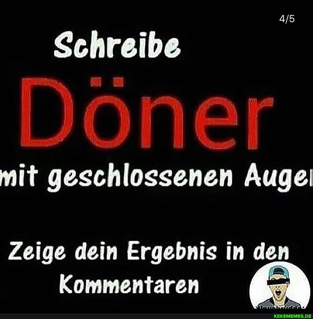 Schreibe
DOner
mit geschlossenen Auge
Zeige dein Ergebnis in den
Kommentaren