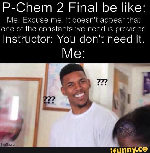 P-Chem 2 Final be like: Me: Excuse me, it doesn't appear that one of ...