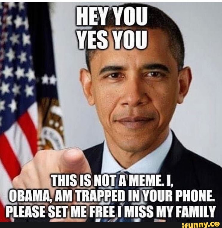 HEY YOU YES YOU THIS IS NOT A MEME. OBAMA. AM TRAPPED IN YOUR PHONE ...