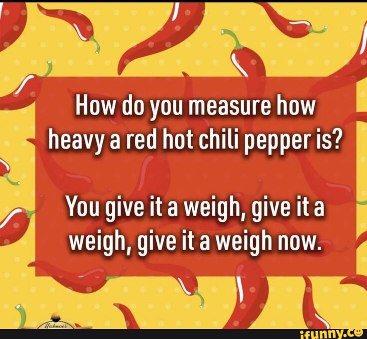 how-do-you-measure-how-heavy-red-hot-chili-pepper-is-you-give-it-weigh