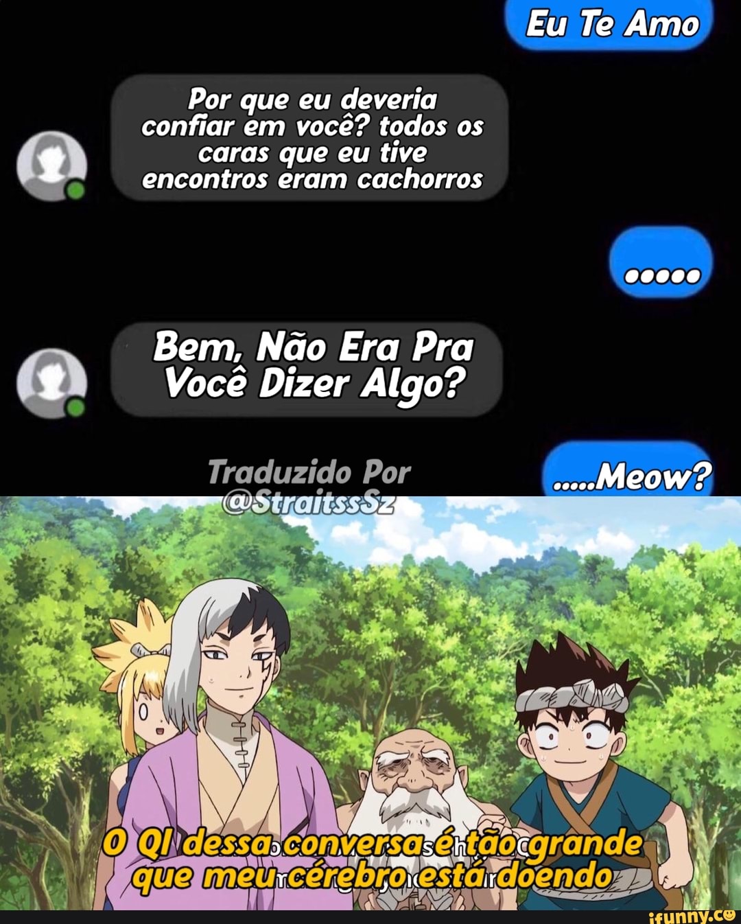 Eu Te Amo
Por que eu deveria confiar em você? todos os caras que eu tive encontros eram cachorros
Bem, Não Era Pra
Você Dizer Algo?
Traduzido Por
Meow?