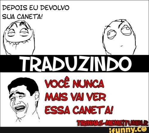 DEPOIS EU DEVOLVO
SUA CANETA!
Co
TRADUZINDO