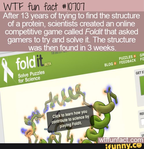 After 13 years of trying to find the structure
of a protein, scientists created an online
competitive game called Foldit that asked
gamers to try and solve it. The structure
Mas then found in 3 weeks.
jve
Puzzles
for
Science