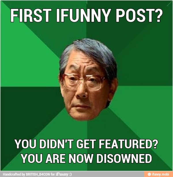 FIRST IFUNNY POST?
YOU DIDN'T GET FEATURED?
YOU ARE NOW DISOWNED