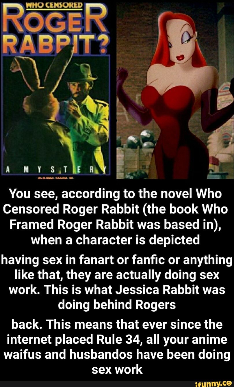 ROGER You see, according to the novel Who Censored Roger Rabbit (the book  Who Framed Roger