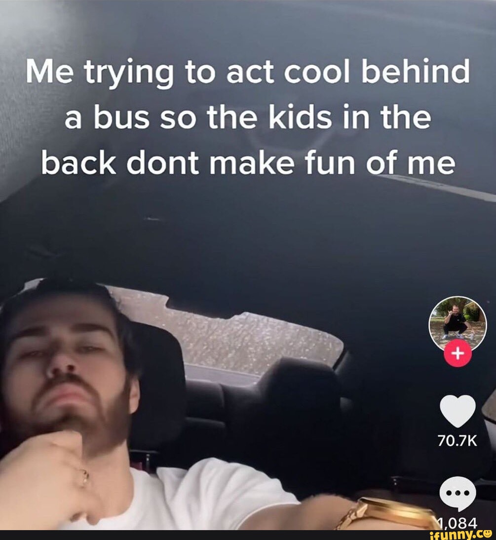 Me trying to act cool behind bus so the kids in the I back dont make ...